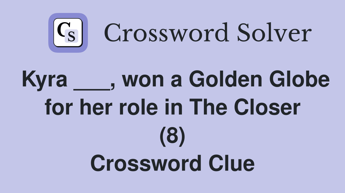 Kyra ___, won a Golden Globe for her role in The Closer (8) Crossword Clue