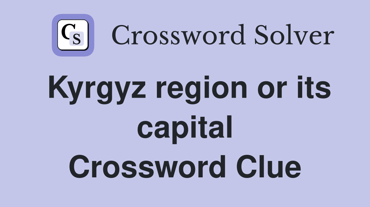 Kyrgyz region or its capital Crossword Clue
