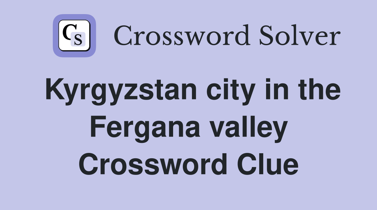 Kyrgyzstan city in the Fergana valley Crossword Clue