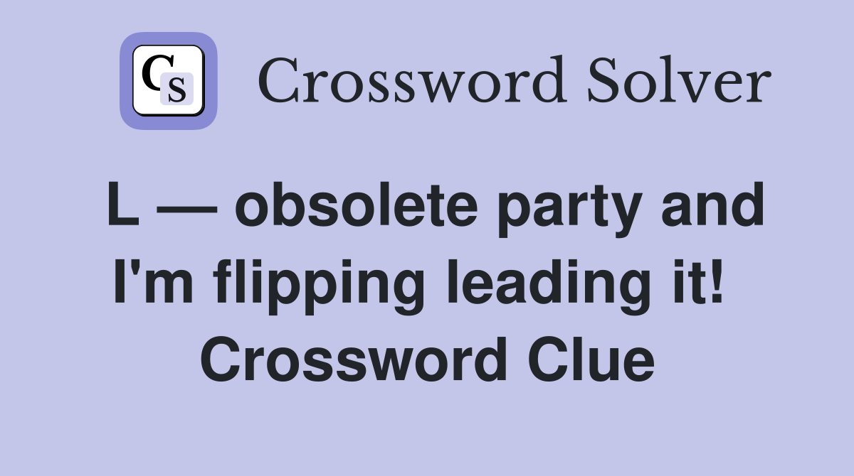 L — obsolete party and I'm flipping leading it!  Crossword Clue