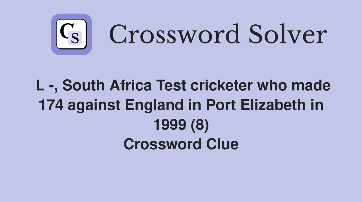 L -, South Africa Test cricketer who made 174 against England in Port Elizabeth in 1999 (8) Crossword Clue
