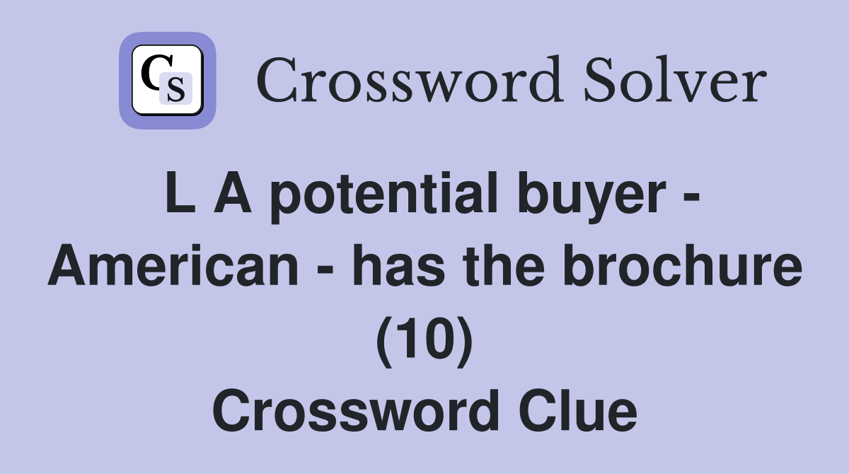 L A potential buyer - American - has the brochure (10) Crossword Clue
