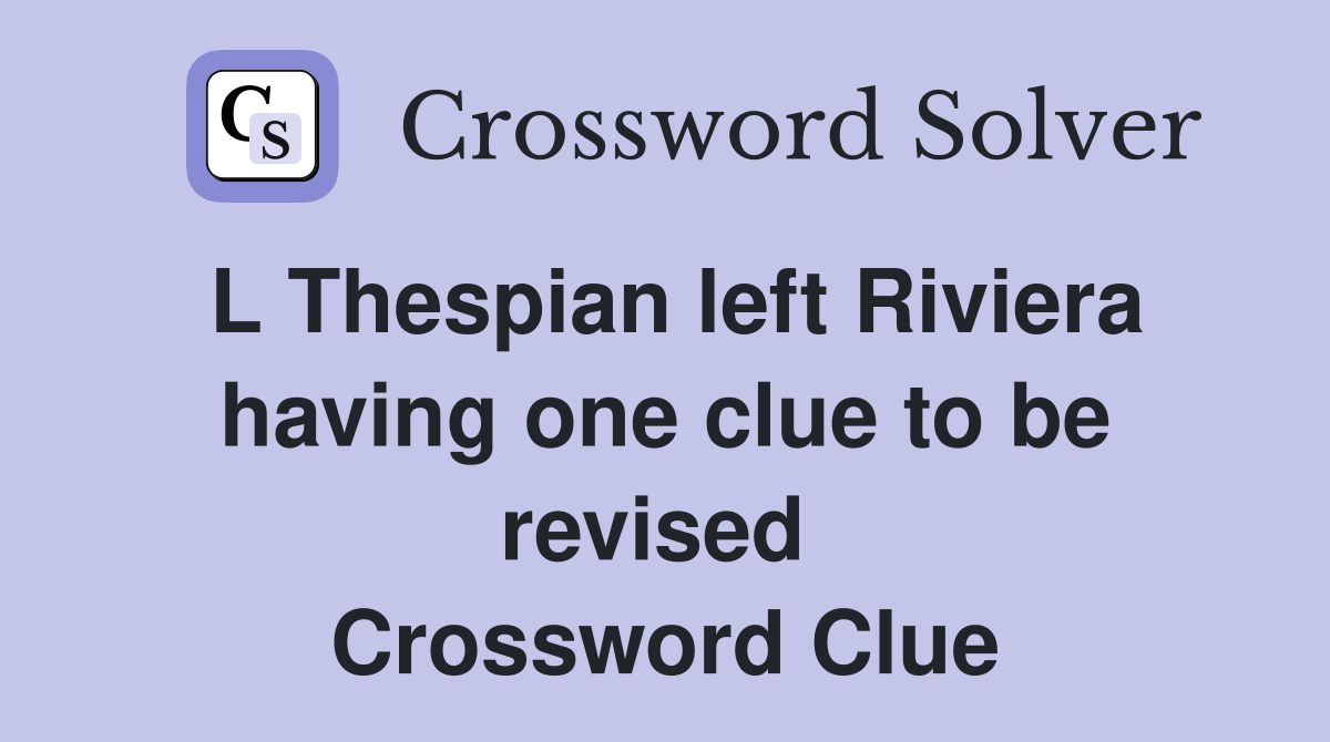 L Thespian left Riviera having one clue to be revised  Crossword Clue