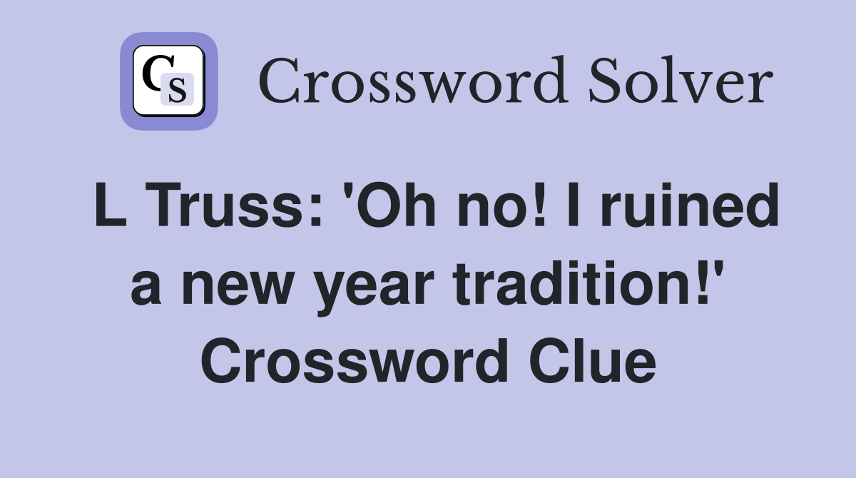 L Truss: 'Oh no! I ruined a new year tradition!' Crossword Clue