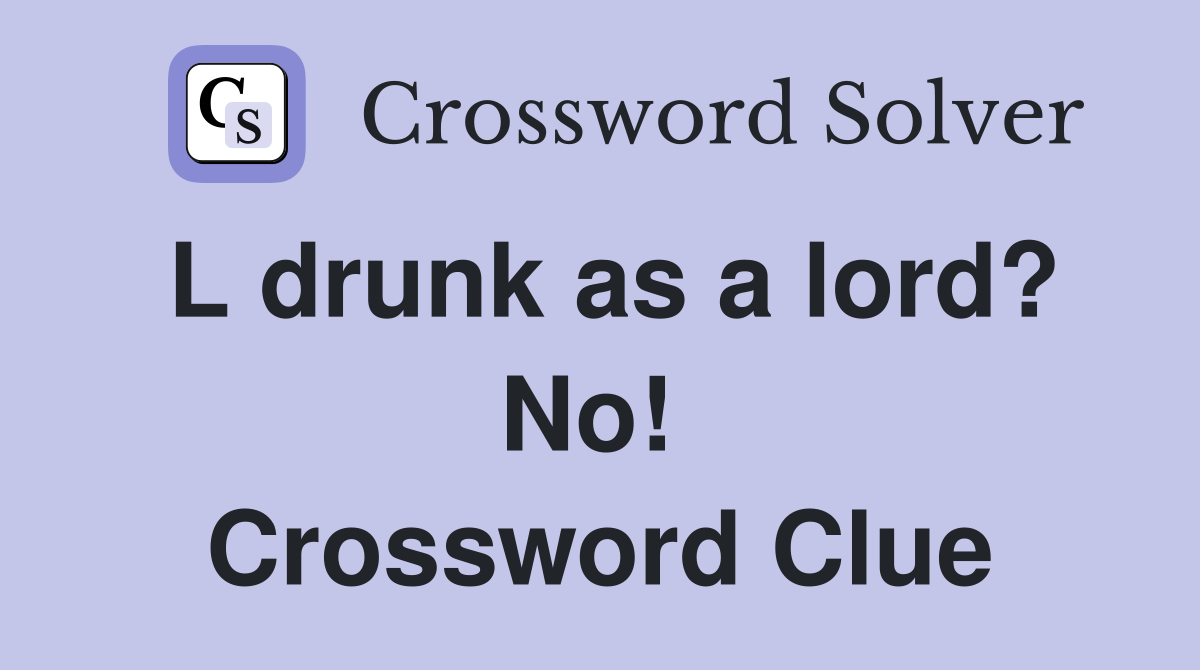 L drunk as a lord? No!  Crossword Clue