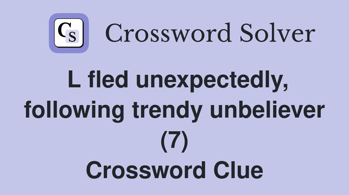 L fled unexpectedly, following trendy unbeliever (7) Crossword Clue