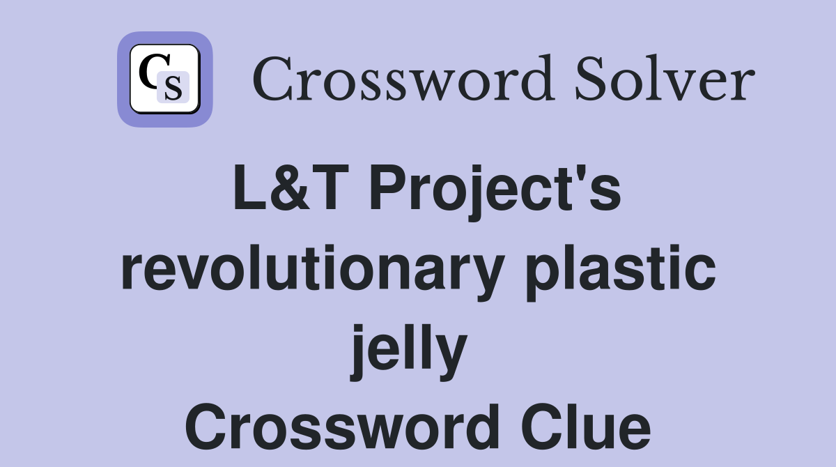L&T Project's revolutionary plastic jelly  Crossword Clue