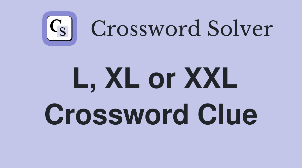 L, XL or XXL Crossword Clue