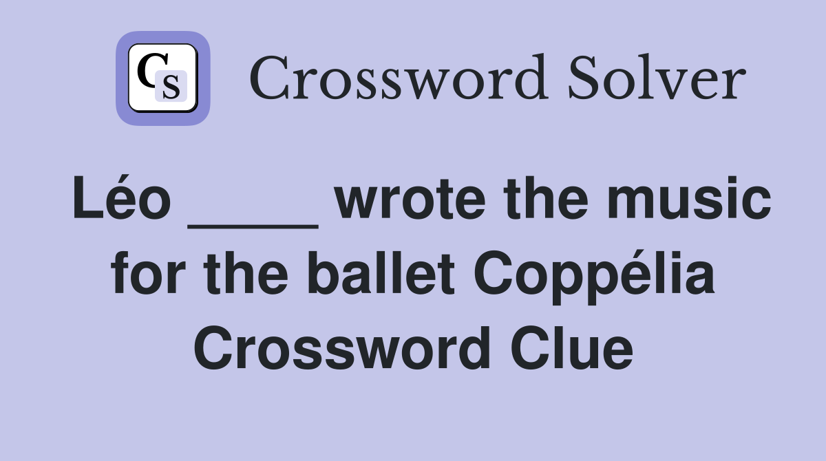 Léo ____ wrote the music for the ballet Coppélia Crossword Clue