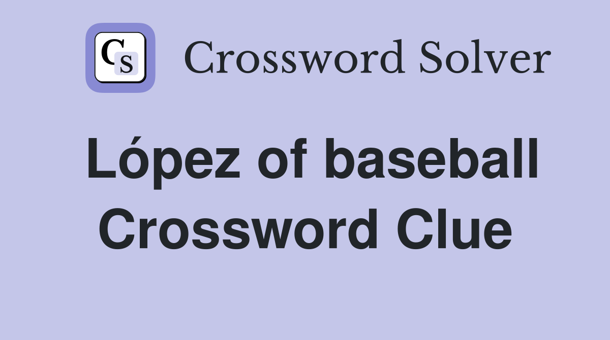 López of baseball Crossword Clue