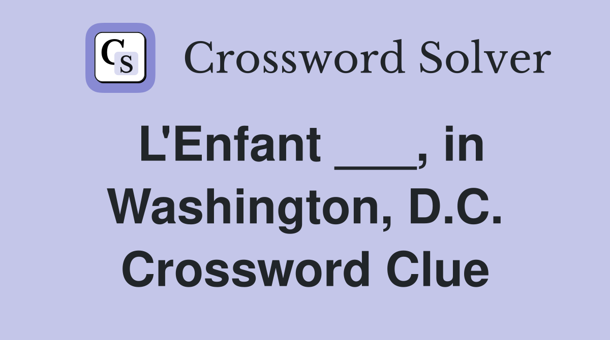 L'Enfant ___, in Washington, D.C. Crossword Clue