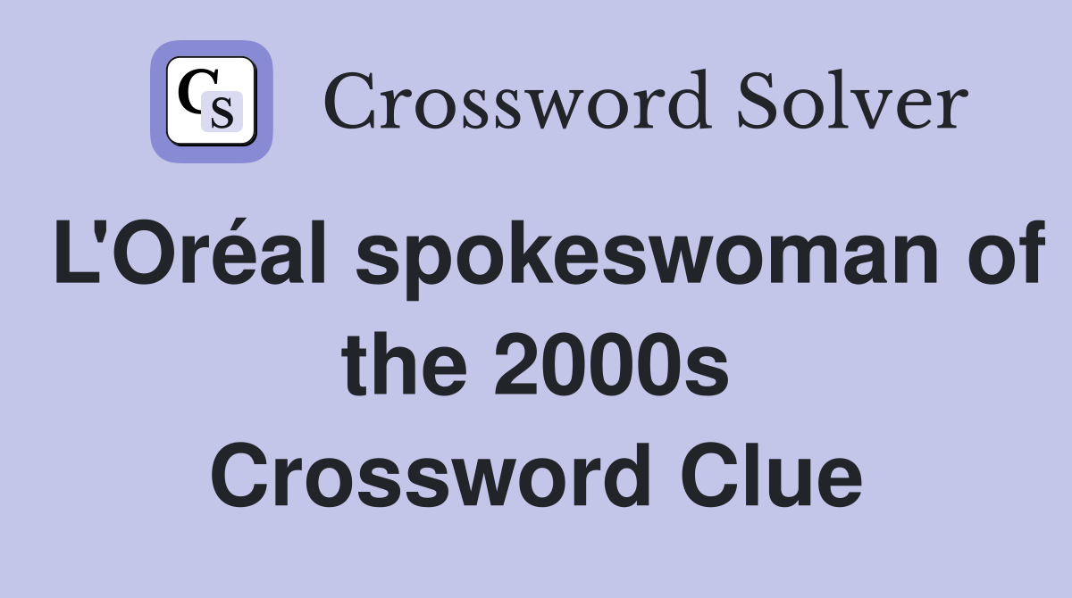 L'Oréal spokeswoman of the 2000s Crossword Clue
