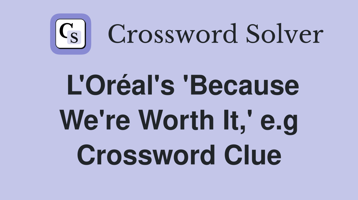 L'Oréal's 'Because We're Worth It,' e.g Crossword Clue