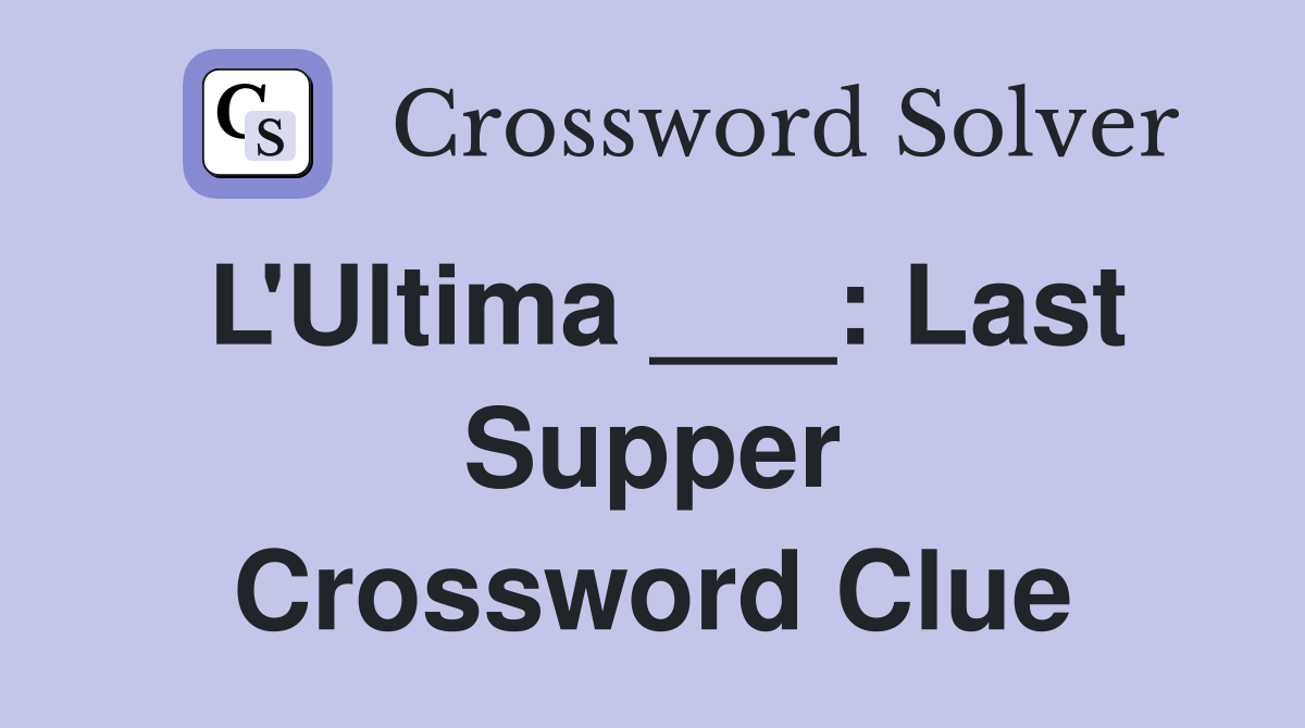 L'Ultima ___: Last Supper Crossword Clue