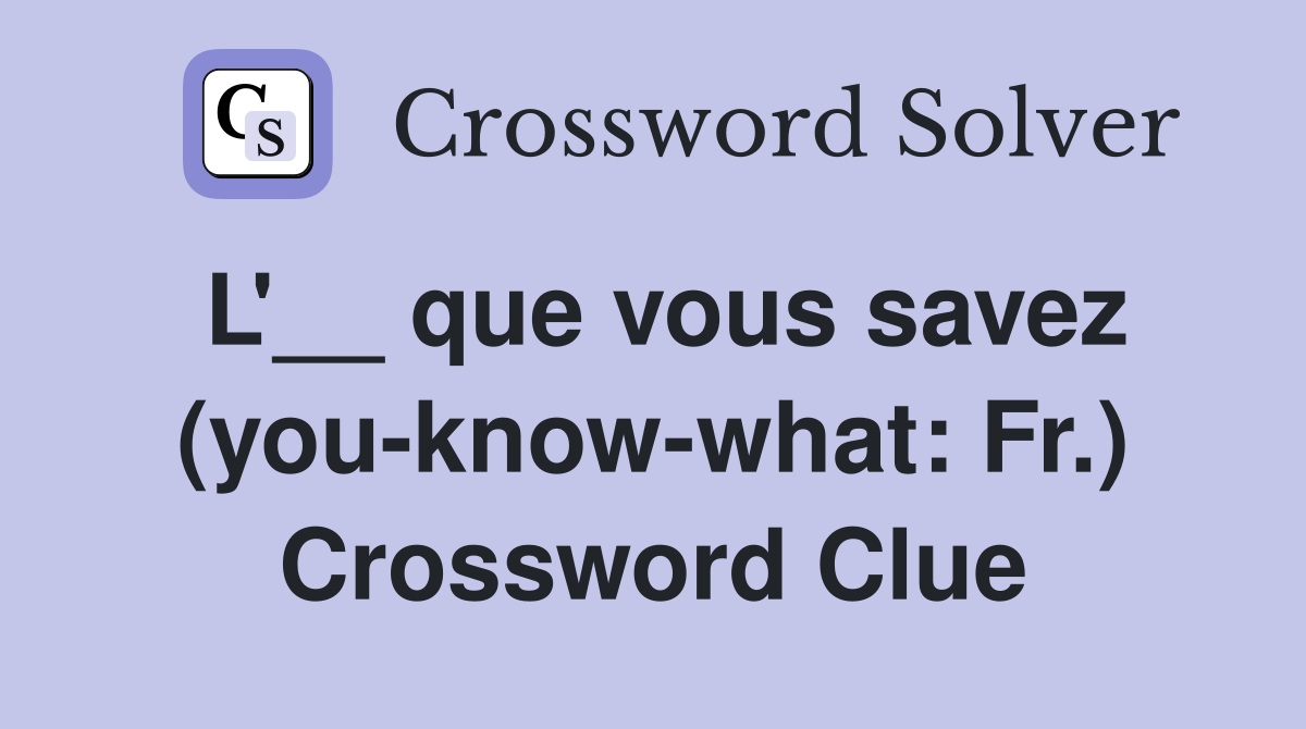 L'__ que vous savez (you-know-what: Fr.) Crossword Clue