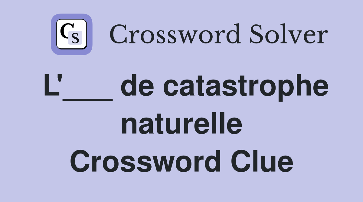 L'___ de catastrophe naturelle Crossword Clue