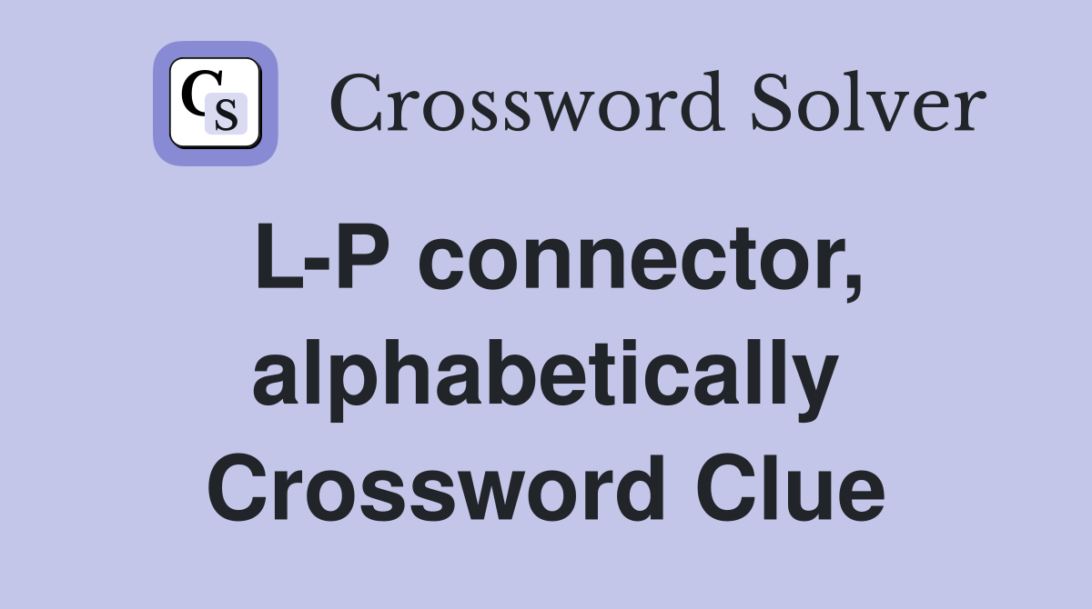 L-P connector, alphabetically Crossword Clue