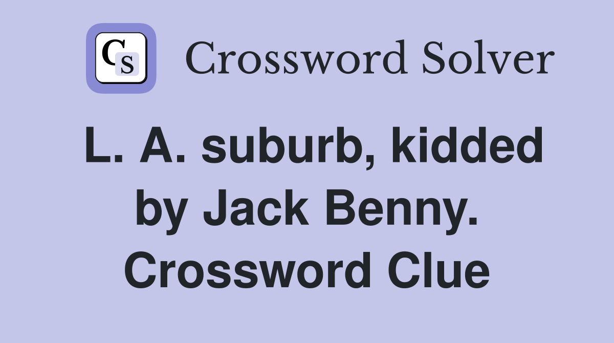 L. A. suburb, kidded by Jack Benny. Crossword Clue