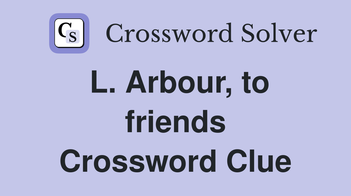 L. Arbour, to friends Crossword Clue