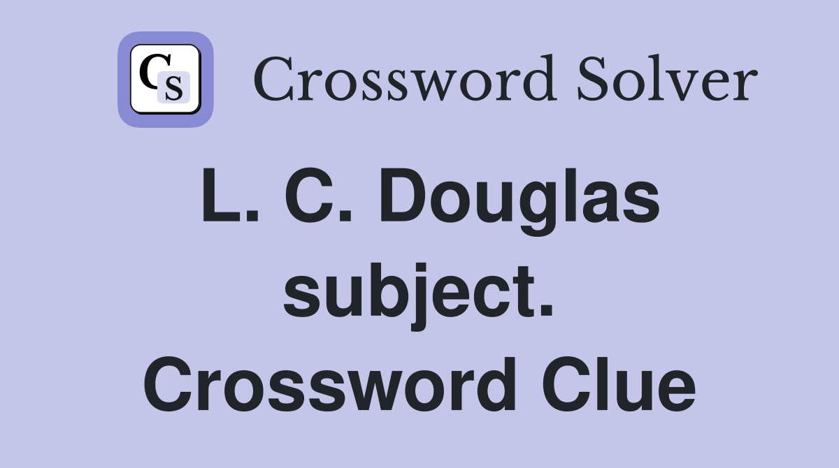 L. C. Douglas subject. Crossword Clue