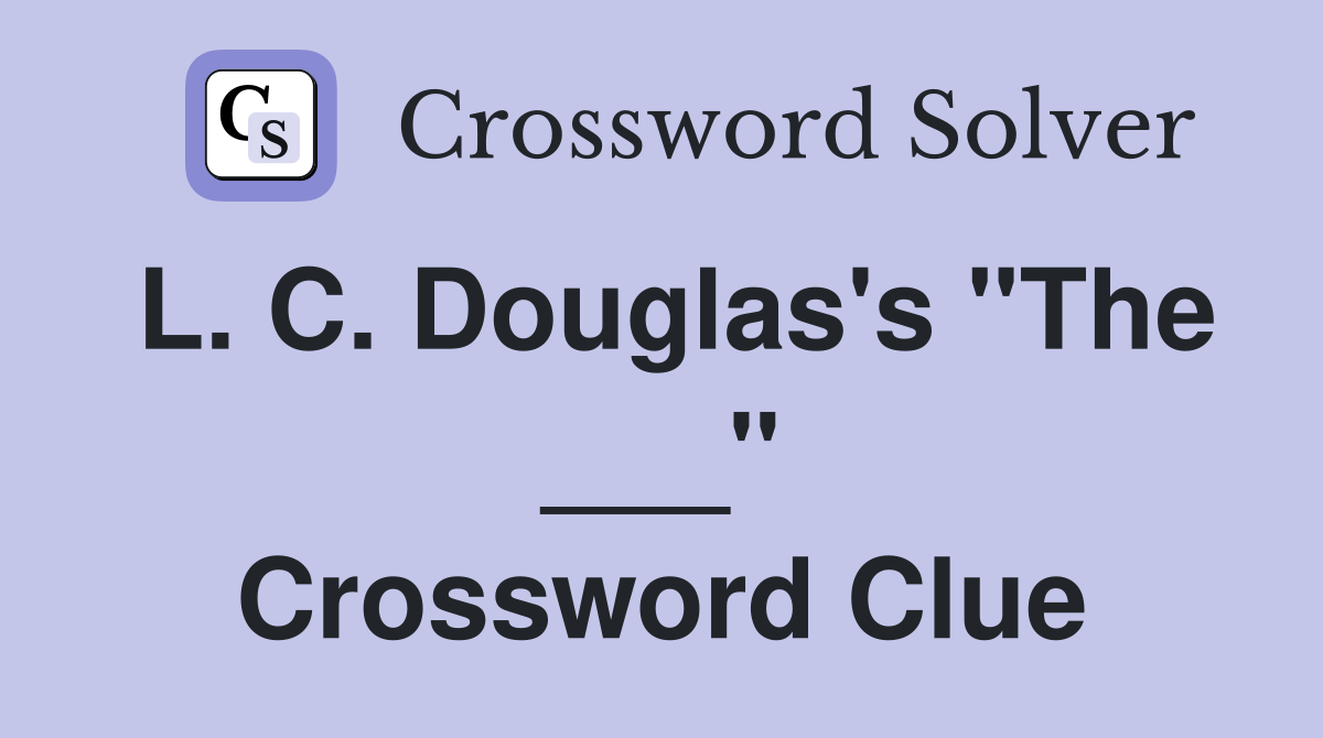 L. C. Douglas's "The ___" Crossword Clue