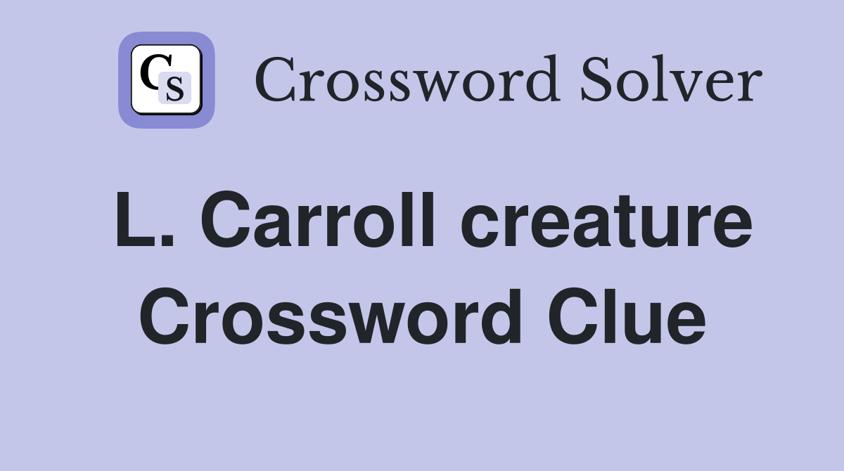 L. Carroll creature Crossword Clue
