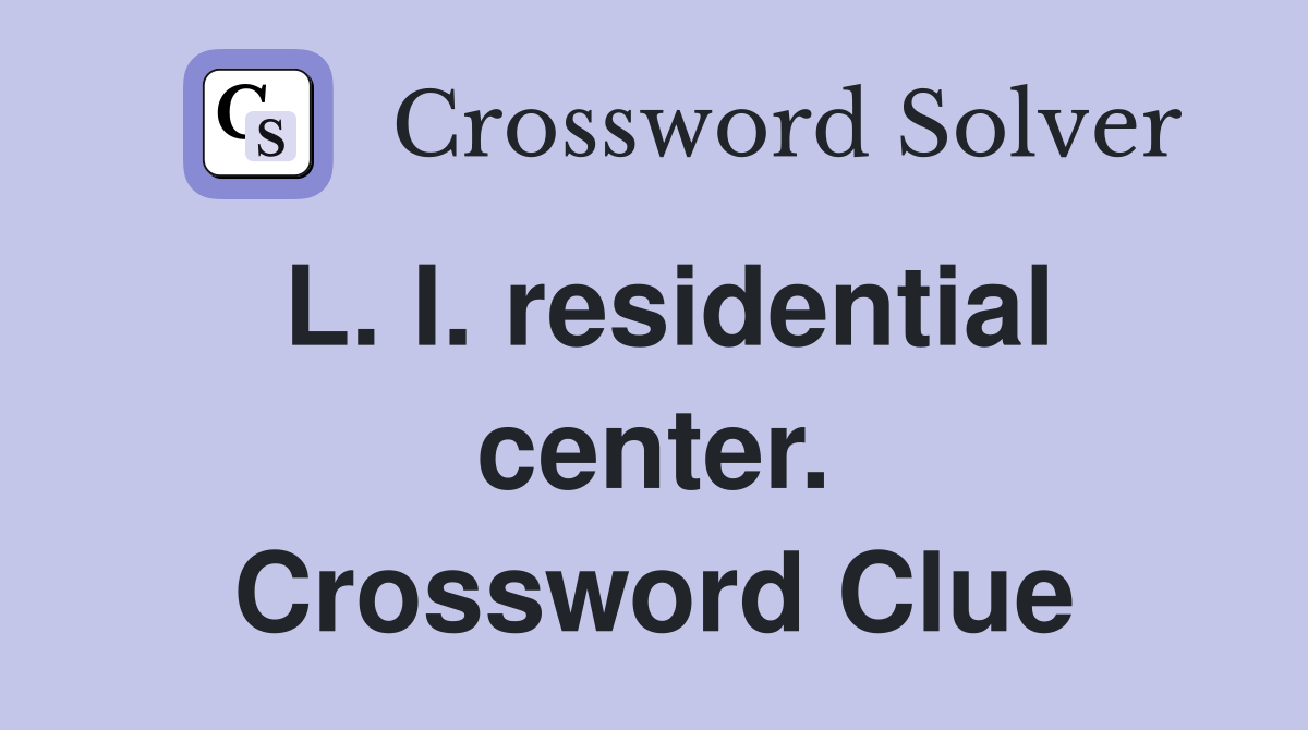 L. I. residential center. Crossword Clue