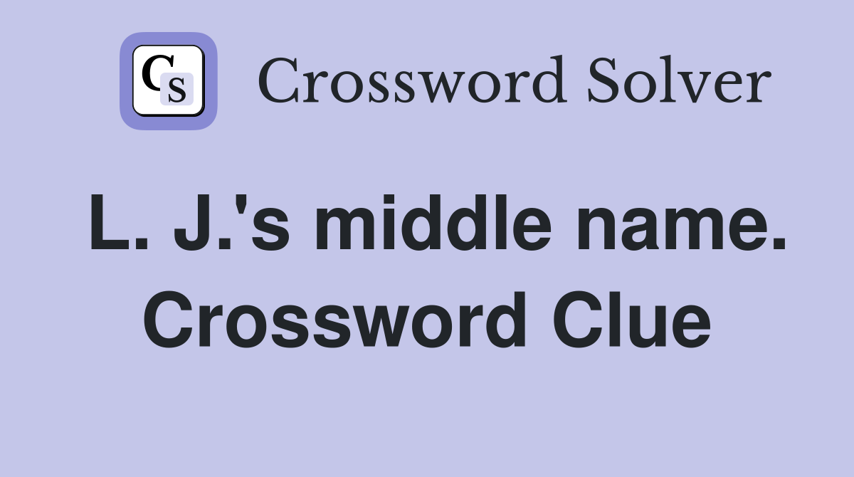 L. J.'s middle name. Crossword Clue