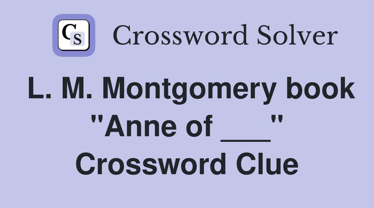 L. M. Montgomery book "Anne of ___" Crossword Clue