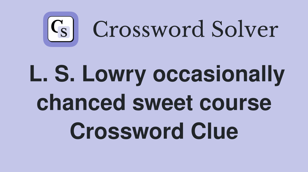 L. S. Lowry occasionally chanced sweet course Crossword Clue