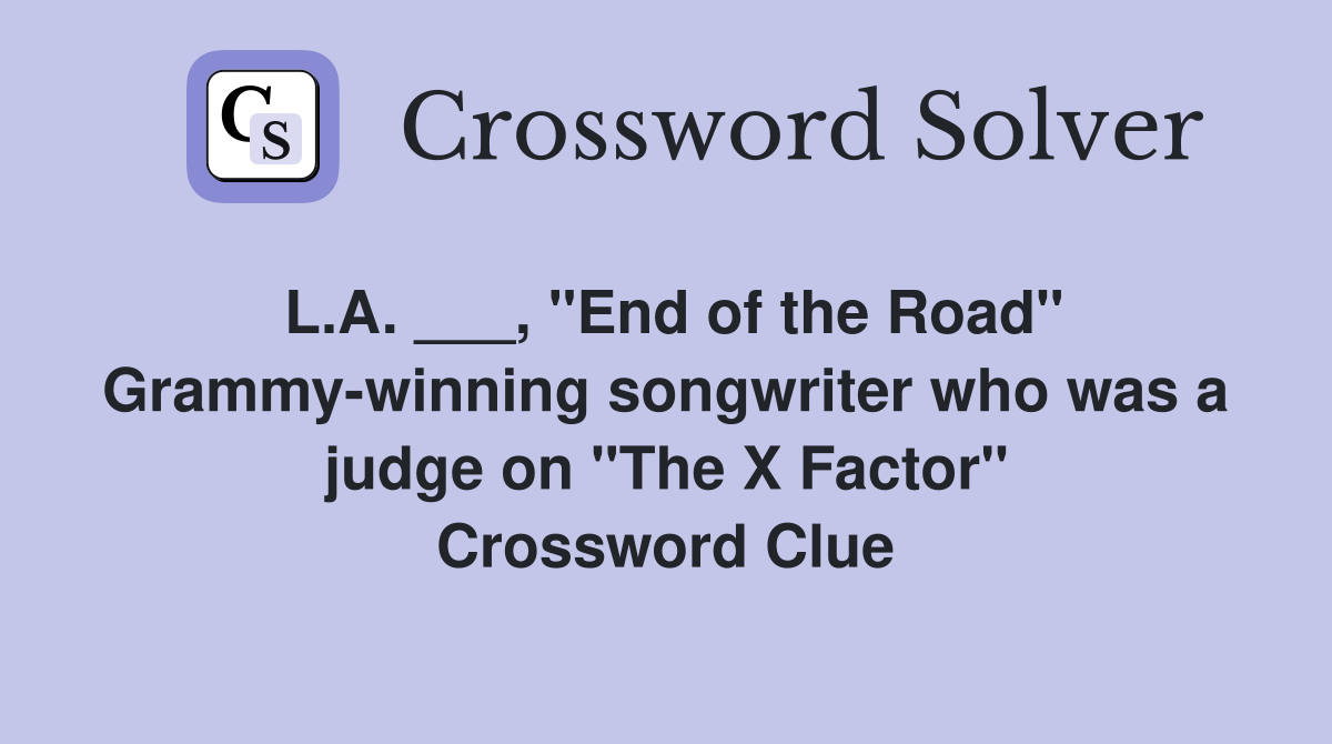 L.A. ___, "End of the Road" Grammy-winning songwriter who was a judge on "The X Factor" Crossword Clue