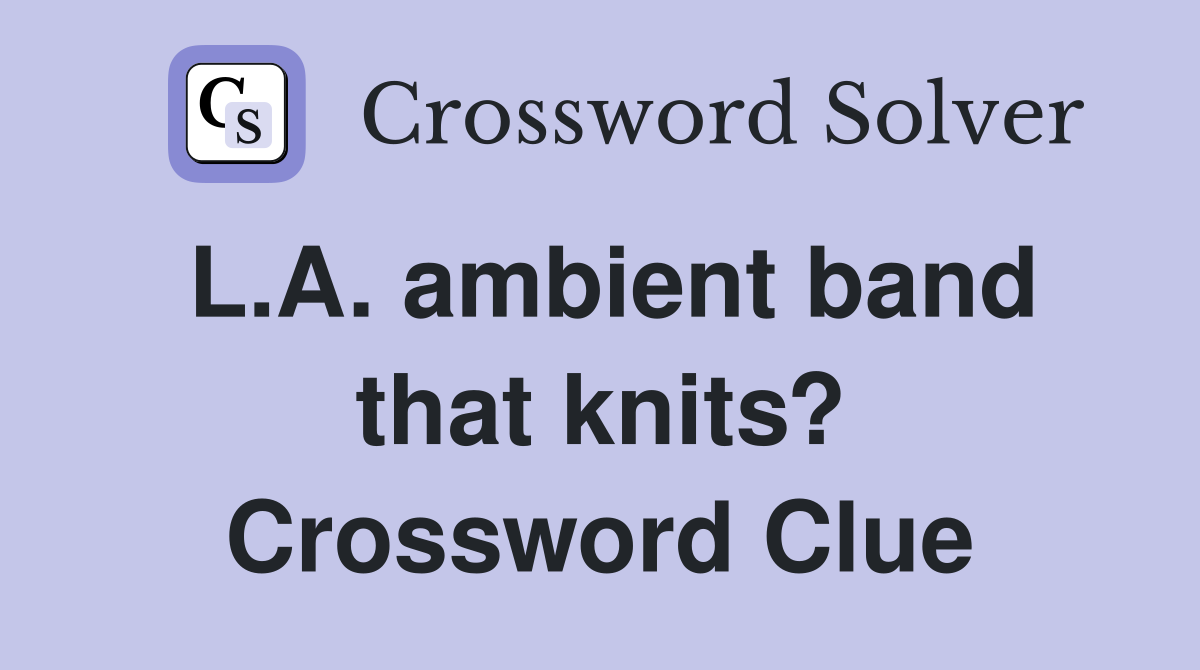 L.A. ambient band that knits? Crossword Clue