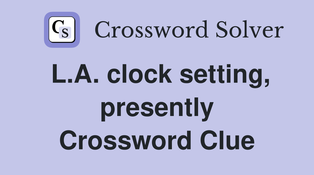 L.A. clock setting, presently Crossword Clue