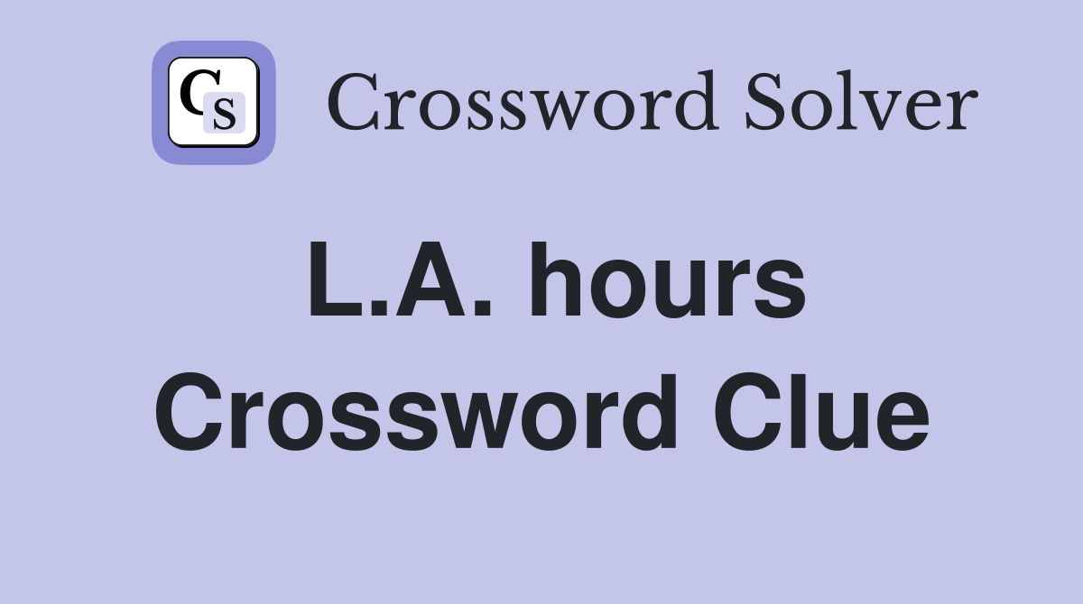 L.A. hours Crossword Clue