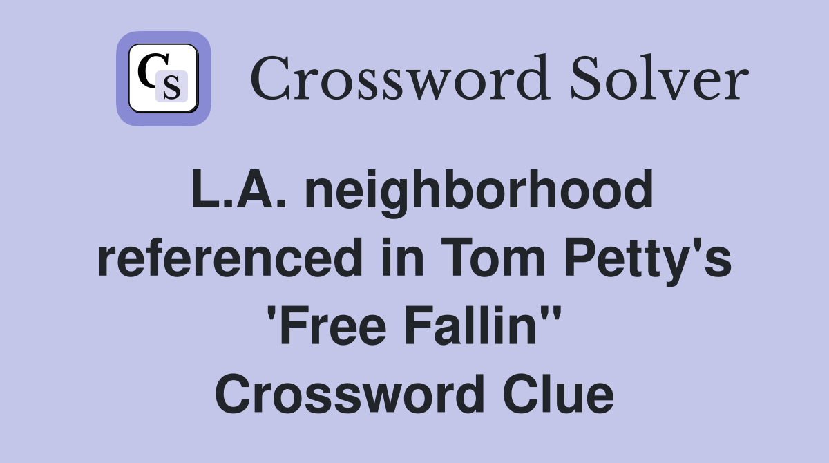 L.A. neighborhood referenced in Tom Petty's 'Free Fallin'' Crossword Clue