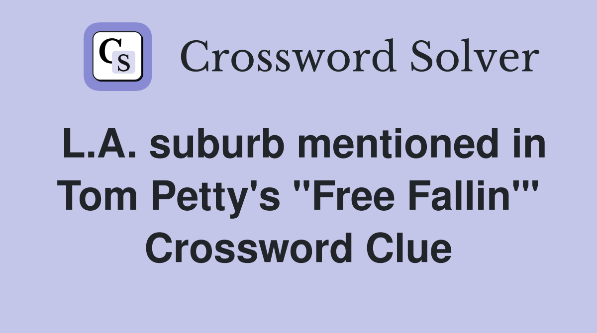 L.A. suburb mentioned in Tom Petty's "Free Fallin'" Crossword Clue