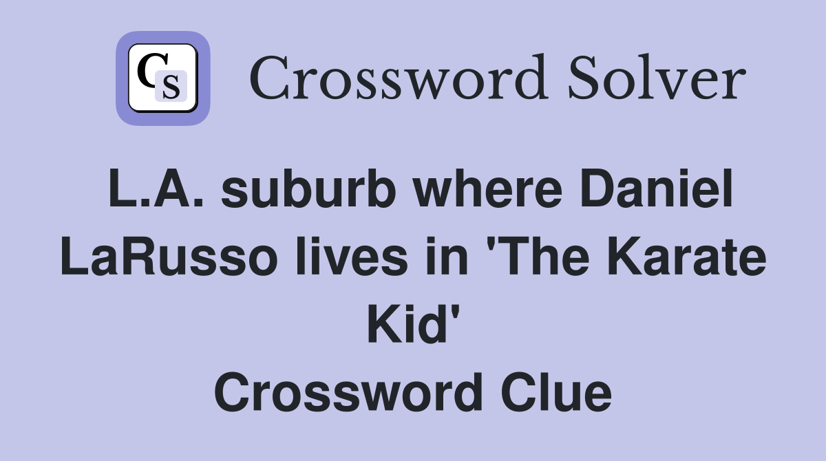L.A. suburb where Daniel LaRusso lives in 'The Karate Kid' Crossword Clue