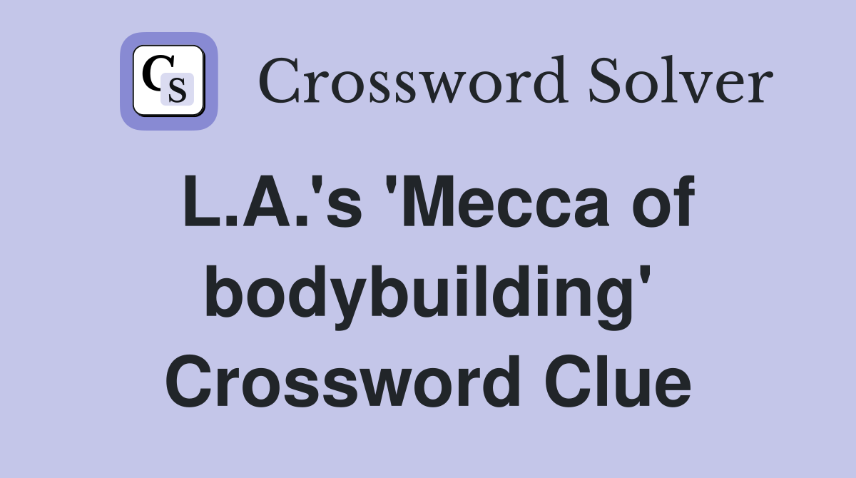 L.A.'s 'Mecca of bodybuilding' Crossword Clue