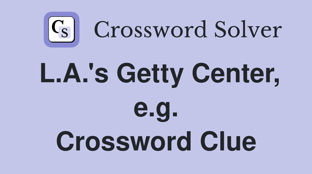 L.A.'s Getty Center, e.g. Crossword Clue