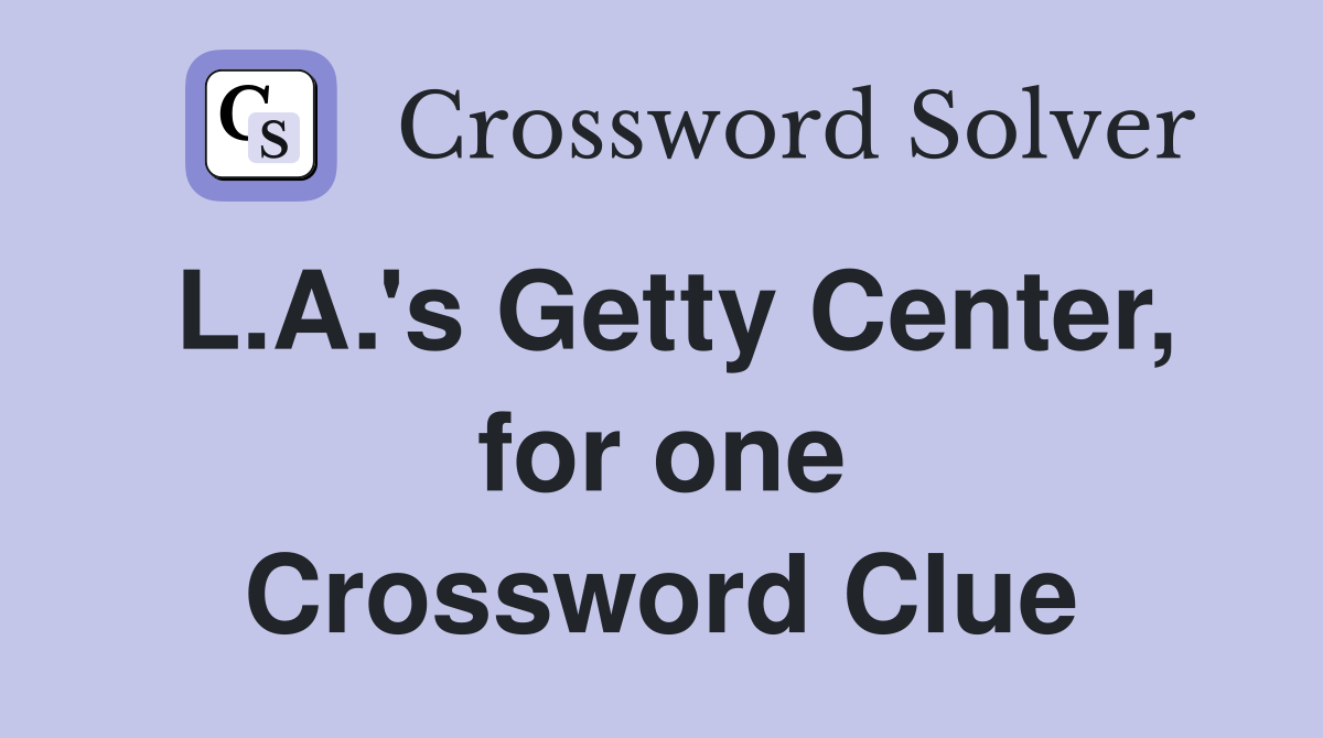 L.A.'s Getty Center, for one Crossword Clue
