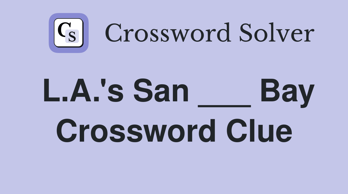 L.A.'s San ___ Bay Crossword Clue