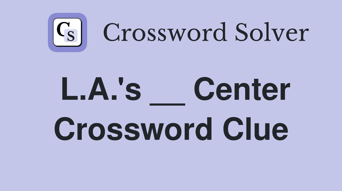 L.A.'s __ Center Crossword Clue