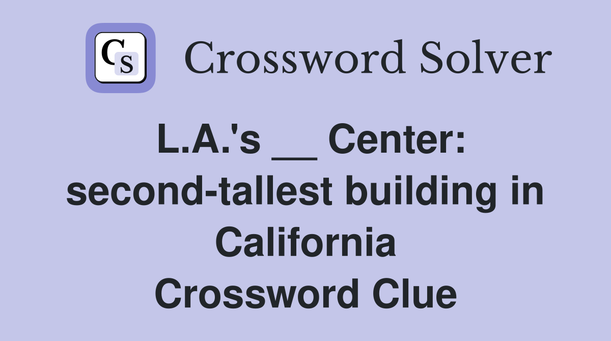 L.A.'s __ Center: second-tallest building in California Crossword Clue