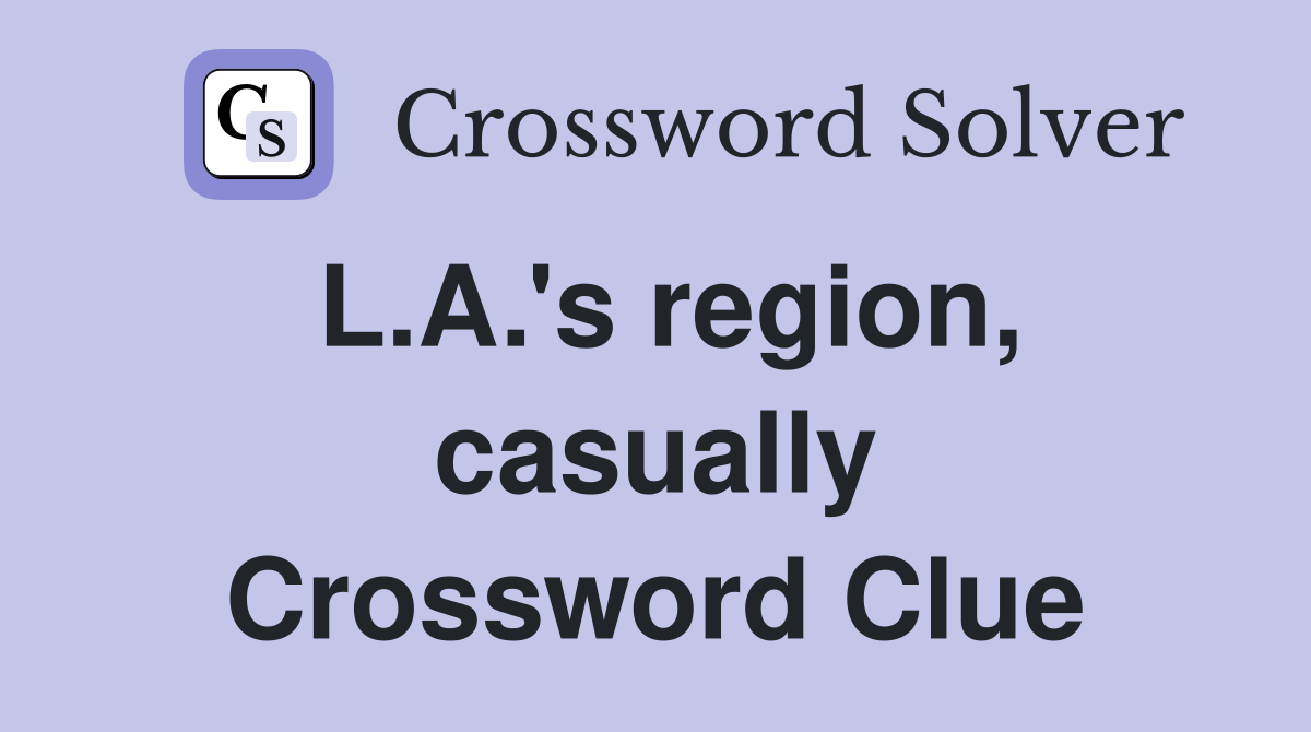 L.A.'s region, casually Crossword Clue