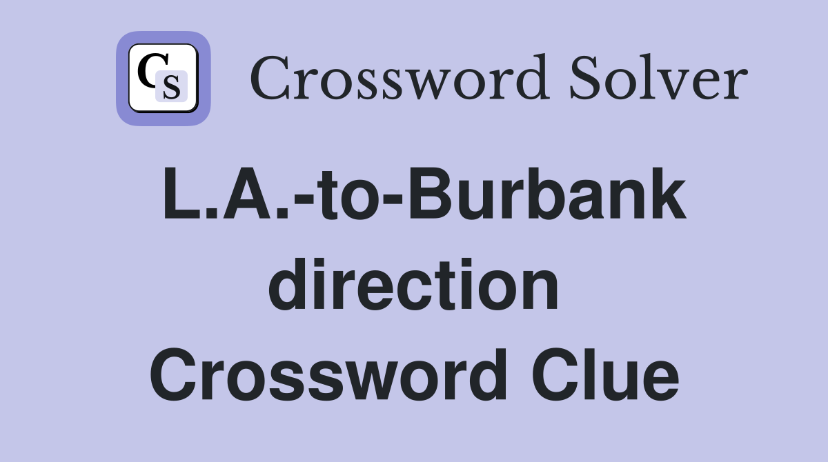 L.A.-to-Burbank direction Crossword Clue