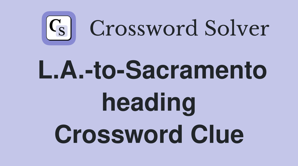 L.A.-to-Sacramento heading Crossword Clue