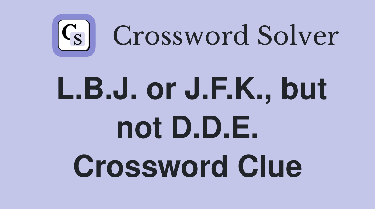L.B.J. or J.F.K., but not D.D.E. Crossword Clue