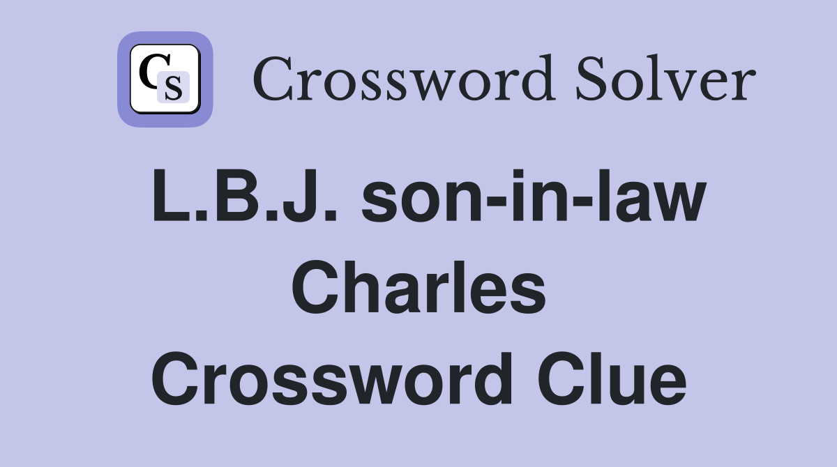 L.B.J. son-in-law Charles Crossword Clue