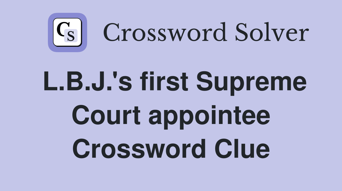 L.B.J.'s first Supreme Court appointee Crossword Clue