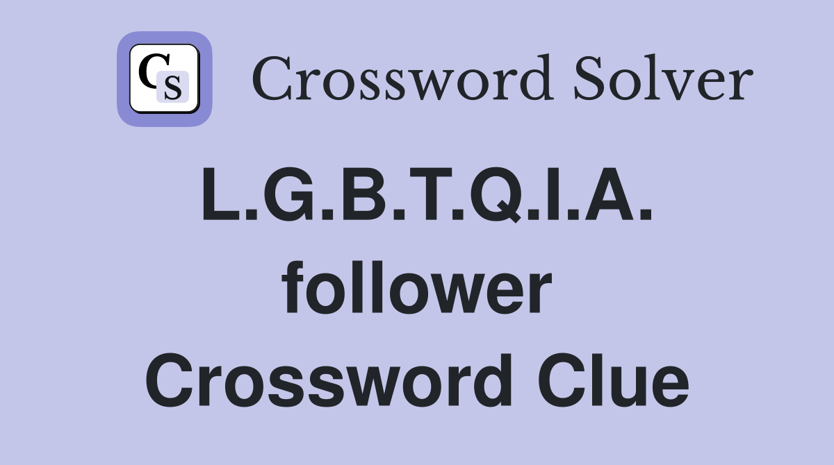 L.G.B.T.Q.I.A. follower Crossword Clue